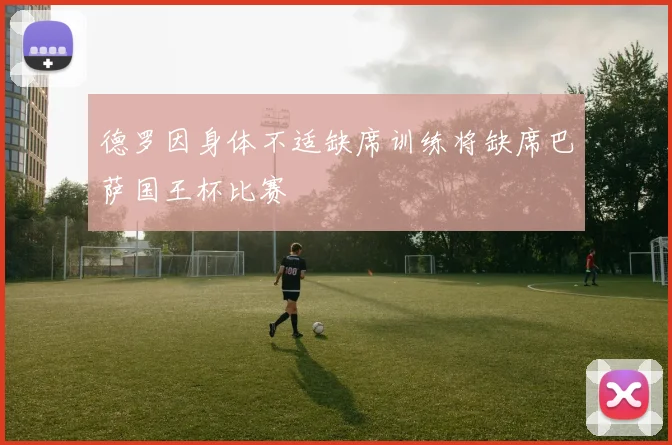 德罗因身体不适缺席训练将缺席巴萨国王杯比赛