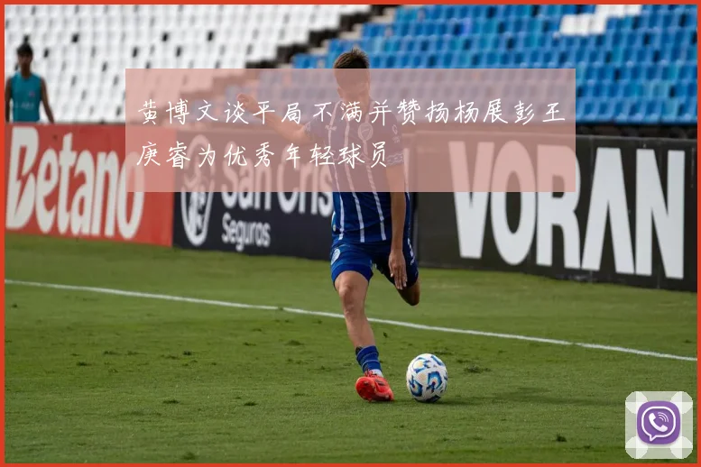 黄博文谈平局不满并赞扬杨展彭王庚睿为优秀年轻球员