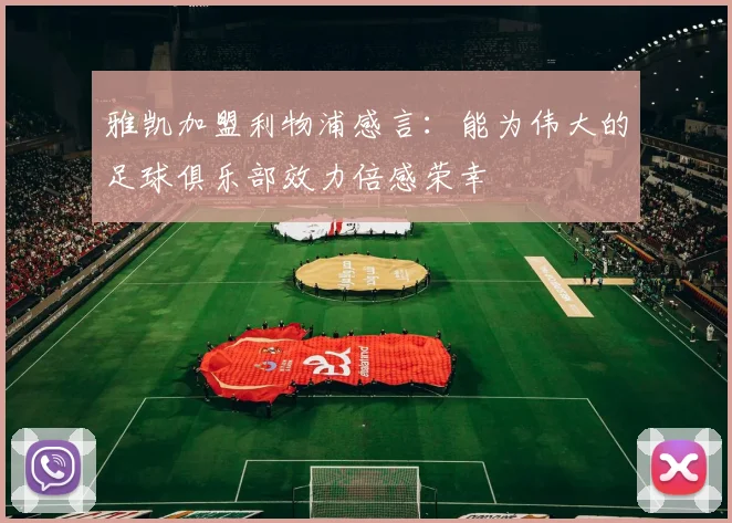 雅凯加盟利物浦感言：能为伟大的足球俱乐部效力倍感荣幸