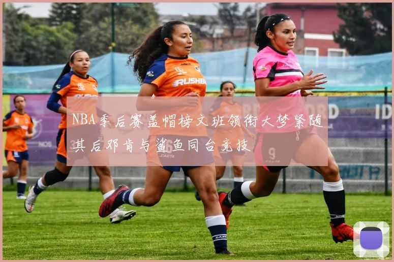 NBA季后赛盖帽榜文班领衔大梦紧随其后邓肯与鲨鱼同台竞技