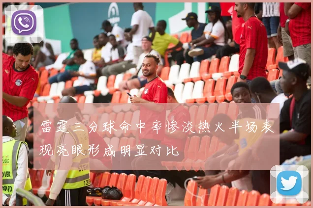 雷霆三分球命中率惨淡热火半场表现亮眼形成明显对比