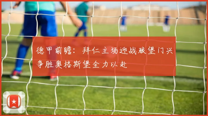 德甲前瞻：拜仁主场迎战狼堡门兴争胜奥格斯堡全力以赴
